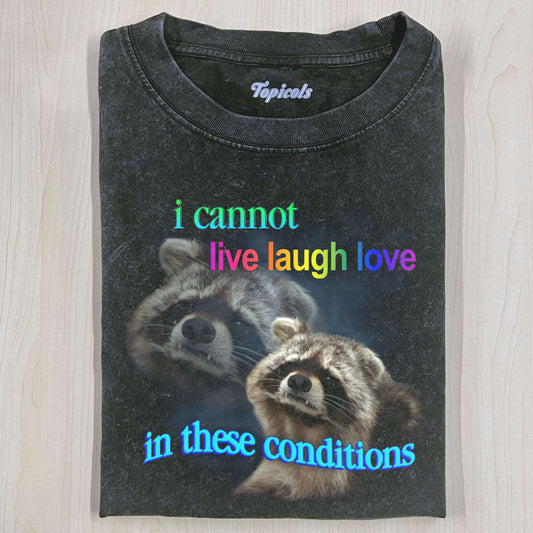 I CANNOT LIVE LAUGH LOVE IN THESE CONDITIONS RACCOON  T-SHIRT